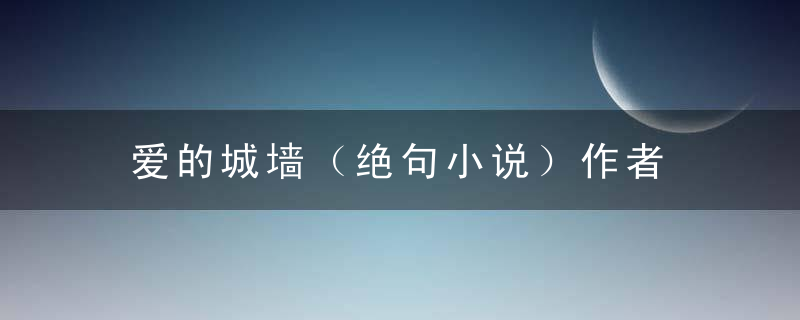 爱的城墙（绝句小说）作者　朱兴泽
